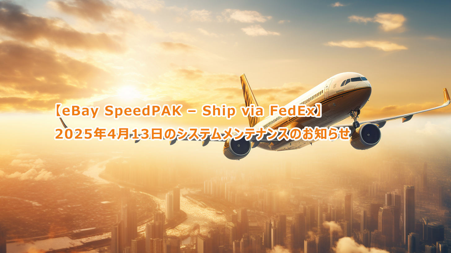 重要なお知らせ：【eBay SpeedPAK – Ship via FedEx】2025年4月13日のシステムメンテナンスのお知らせ