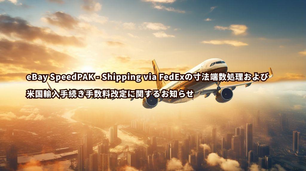 eBay SpeedPAK - Shipping via FedExの寸法端数処理および米国輸入手続き手数料改定に関するお知らせ