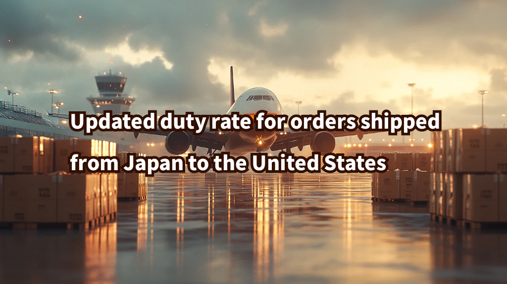 Updated duty rate for orders shipped from Japan to the United States