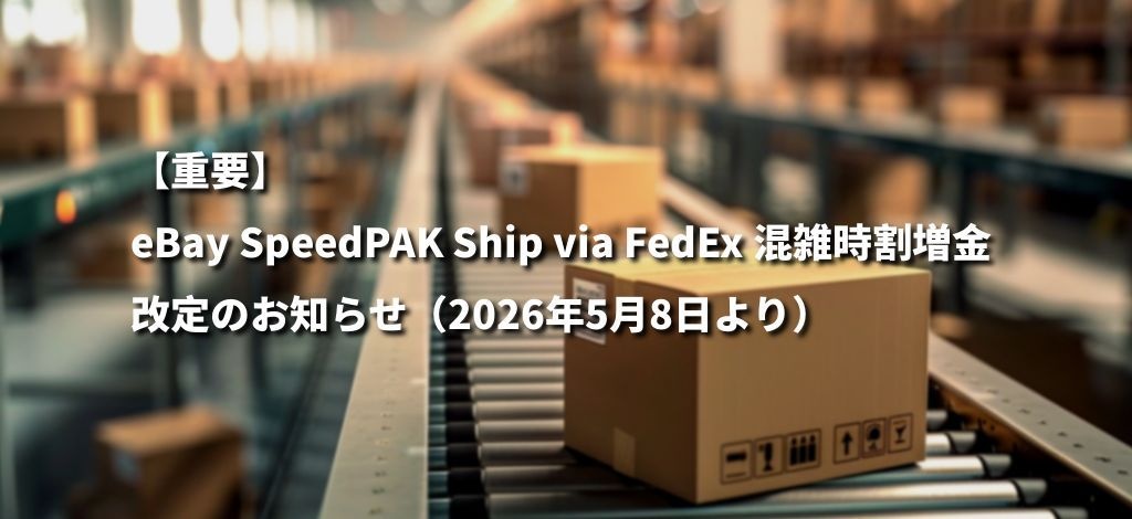 【重要】eBay SpeedPAK Ship via FedEx 混雑時割増金 改定のお知らせ(2026年5月8日より) 【重要】eBay SpeedPAK Ship via FedEx 混雑時割増金 改定のお知らせ(2026年5月8日より)