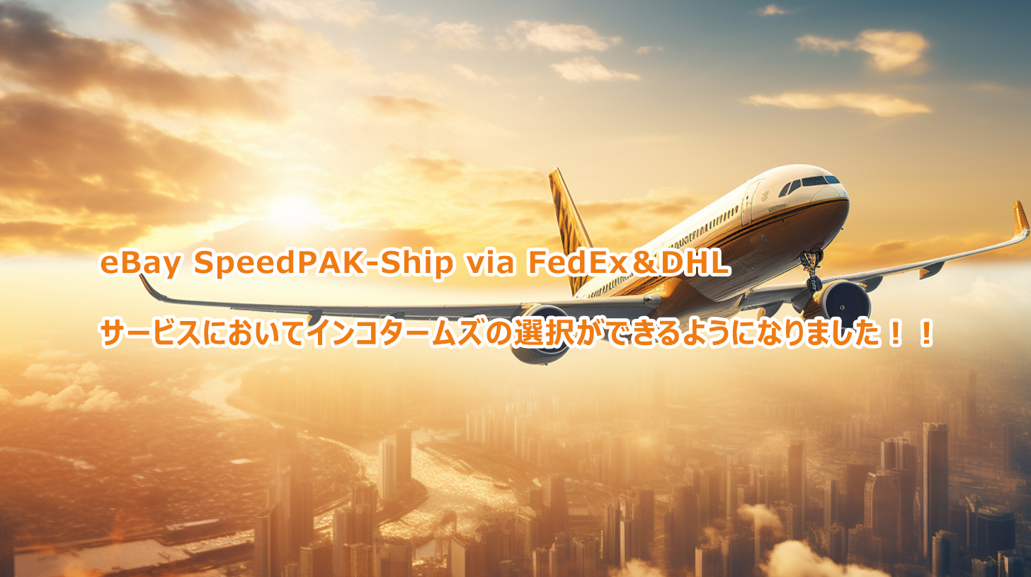 eBay SpeedPAK-Ship via FedEx＆DHLサービスにおいてインコタームズの選択ができるようになりました！！